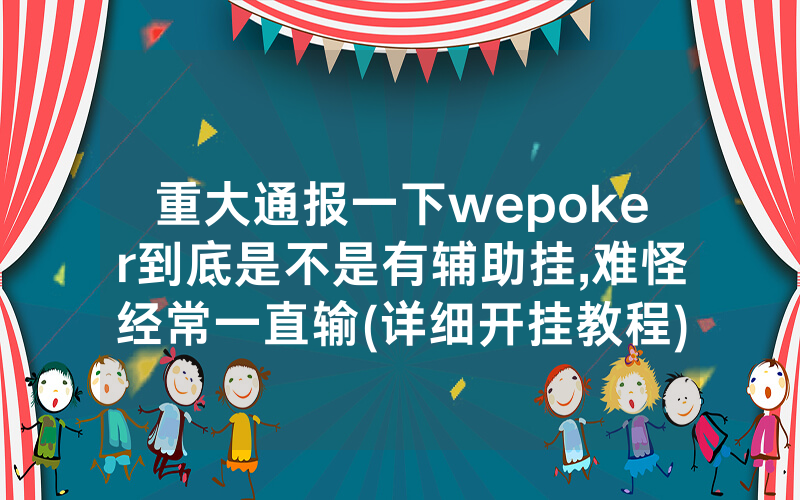 重大通报一下wepoker到底是不是有辅助挂,难怪经常一直输(详细开挂教程)