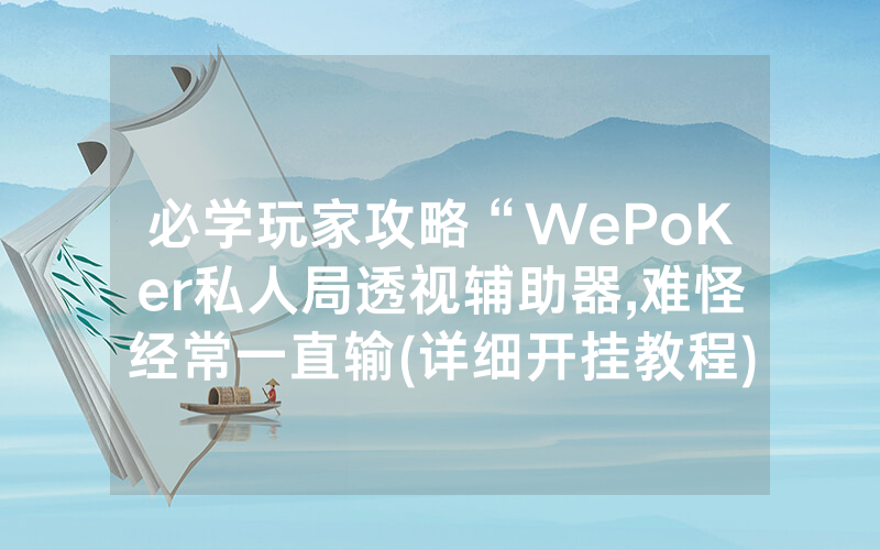 必学玩家攻略“WePoKer私人局透视辅助器,难怪经常一直输(详细开挂教程)