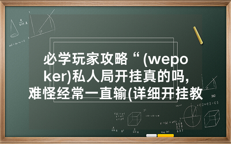 必学玩家攻略“(wepoker)私人局开挂真的吗,难怪经常一直输(详细开挂教程)