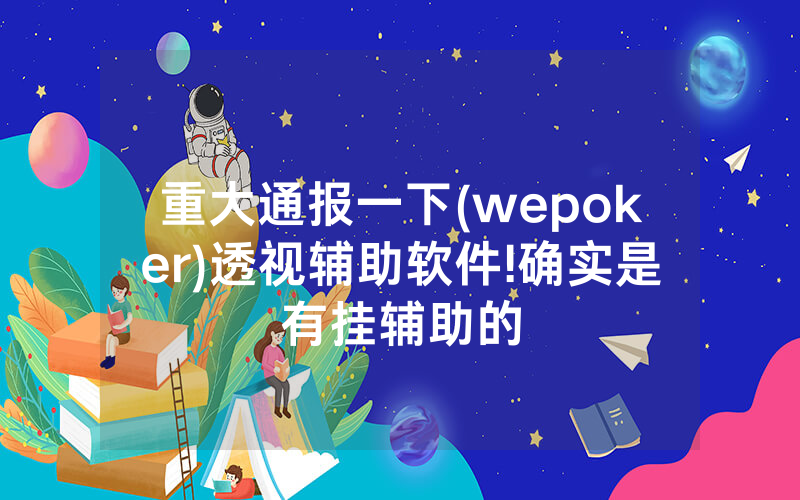 重大通报一下(wepoker)透视辅助软件!确实是有挂辅助的
