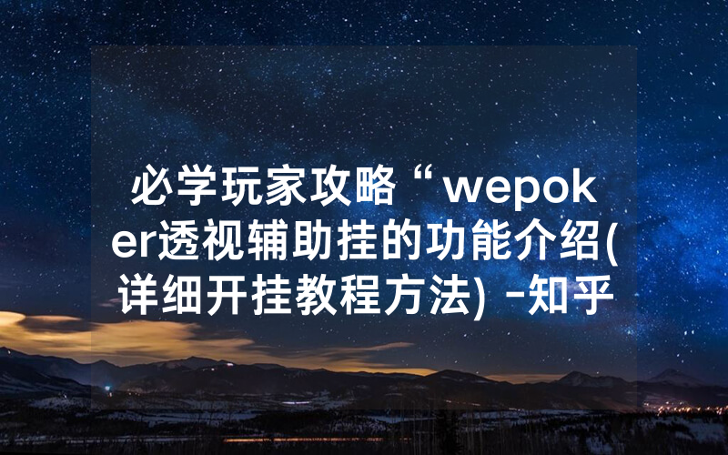 必学玩家攻略“wepoker透视辅助挂的功能介绍(详细开挂教程方法) -知乎