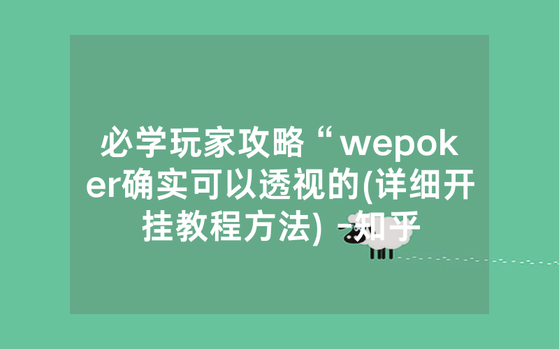 必学玩家攻略“wepoker确实可以透视的(详细开挂教程方法) -知乎