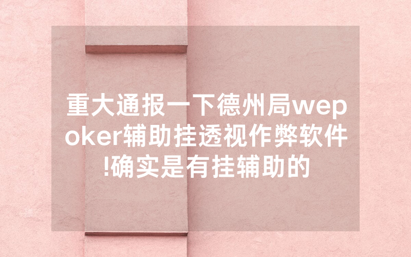 重大通报一下德州局wepoker辅助挂透视作弊软件!确实是有挂辅助的