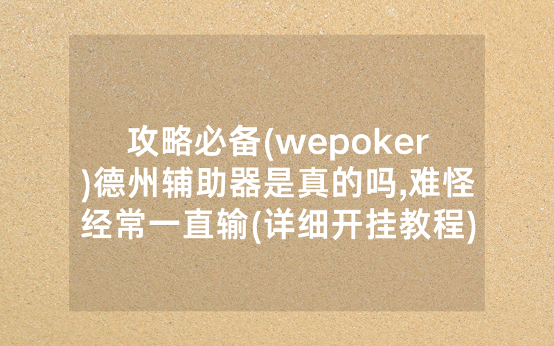 攻略必备(wepoker)德州辅助器是真的吗,难怪经常一直输(详细开挂教程)