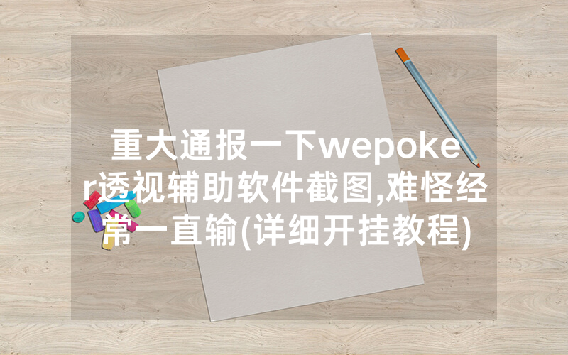 重大通报一下wepoker透视辅助软件截图,难怪经常一直输(详细开挂教程)