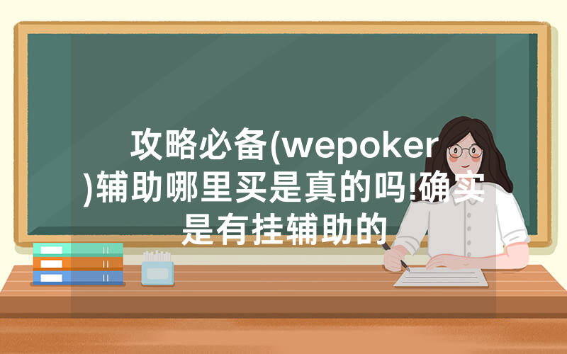 攻略必备(wepoker)辅助哪里买是真的吗!确实是有挂辅助的