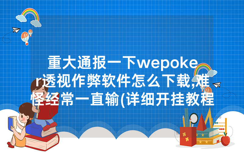 重大通报一下wepoker透视作弊软件怎么下载,难怪经常一直输(详细开挂教程)