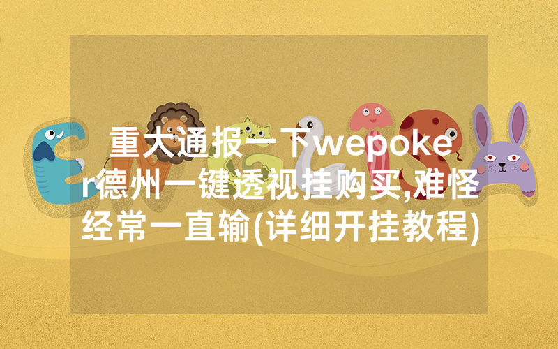 重大通报一下wepoker德州一键透视挂购买,难怪经常一直输(详细开挂教程)