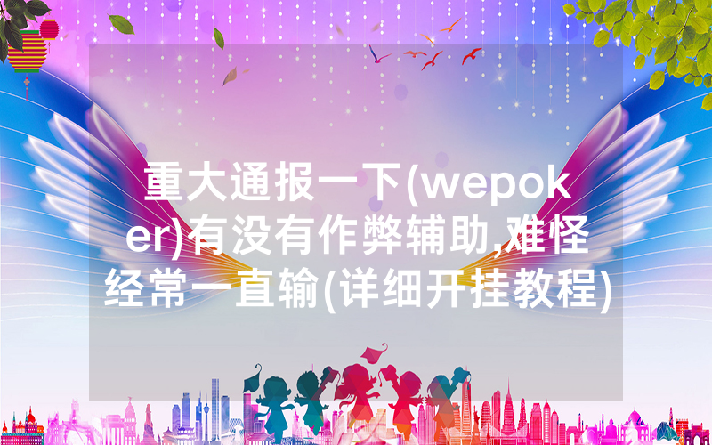 重大通报一下(wepoker)有没有作弊辅助,难怪经常一直输(详细开挂教程)