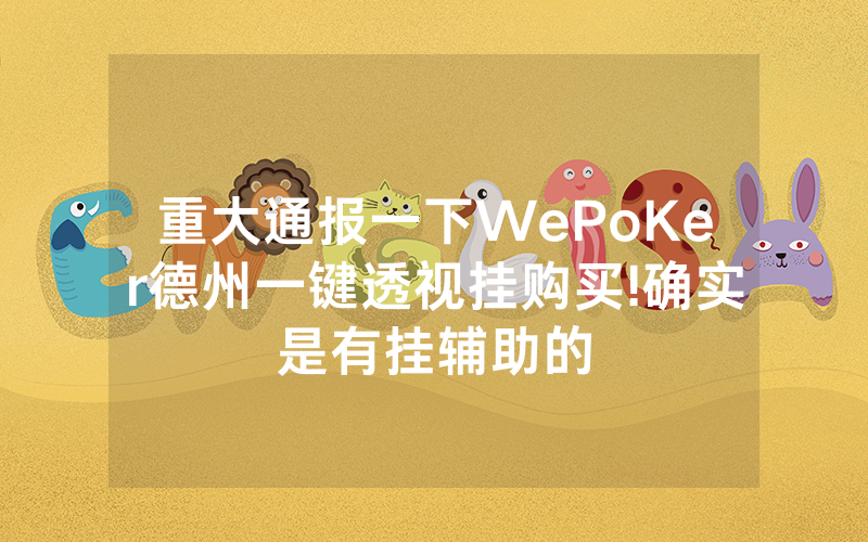 重大通报一下WePoKer德州一键透视挂购买!确实是有挂辅助的
