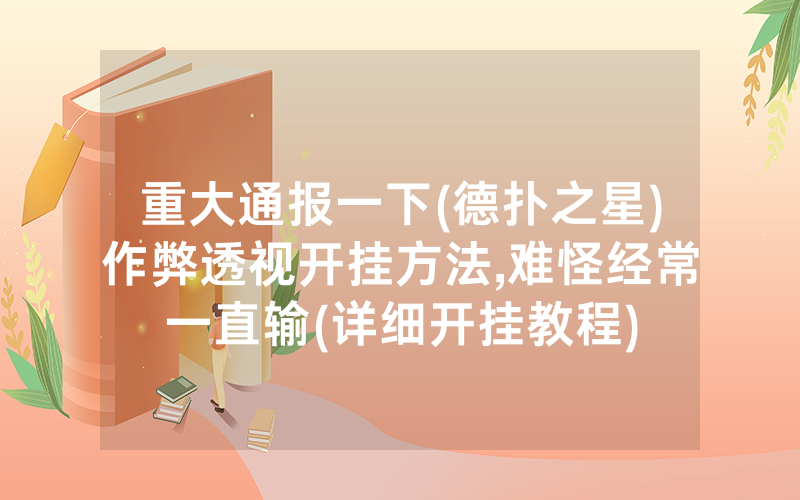 重大通报一下(德扑之星)作弊透视开挂方法,难怪经常一直输(详细开挂教程)