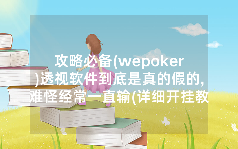 攻略必备(wepoker)透视软件到底是真的假的,难怪经常一直输(详细开挂教程)