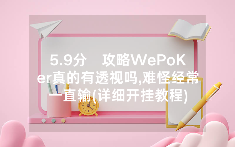 5.9分鐘攻略WePoKer真的有透视吗,难怪经常一直输(详细开挂教程)