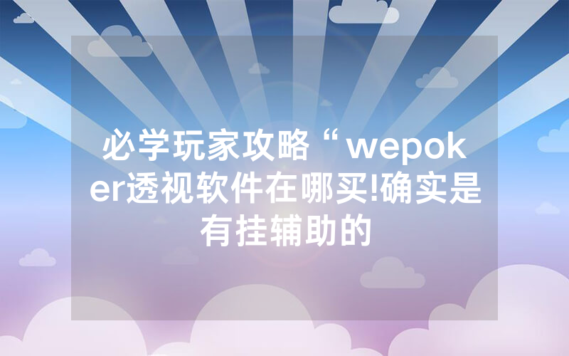 必学玩家攻略“wepoker透视软件在哪买!确实是有挂辅助的