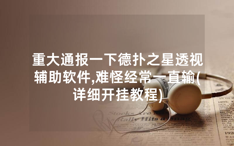 重大通报一下德扑之星透视辅助软件,难怪经常一直输(详细开挂教程)