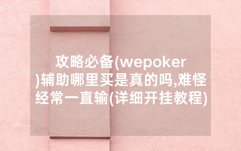 攻略必备(wepoker)辅助哪里买是真的吗,难怪经常一直输(详细开挂教程)