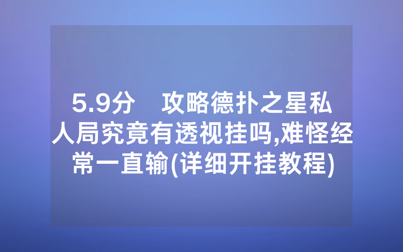 5.9分鐘攻略德扑之星私人局究竟有透视挂吗,难怪经常一直输(详细开挂教程)
