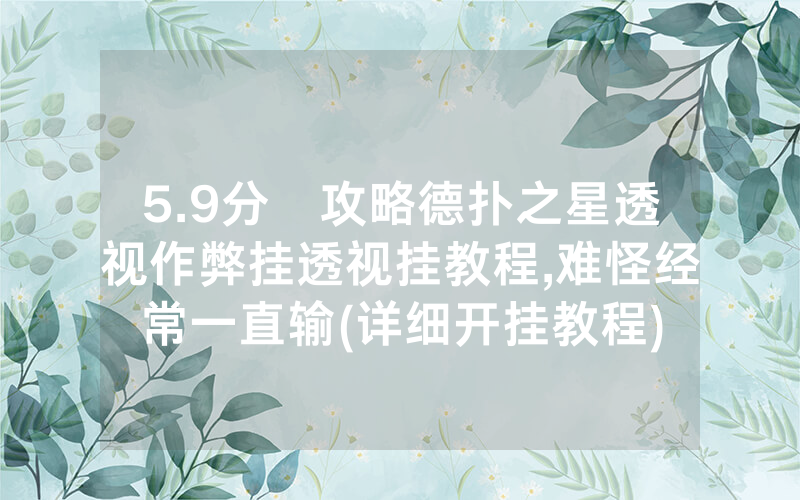 5.9分鐘攻略德扑之星透视作弊挂透视挂教程,难怪经常一直输(详细开挂教程)