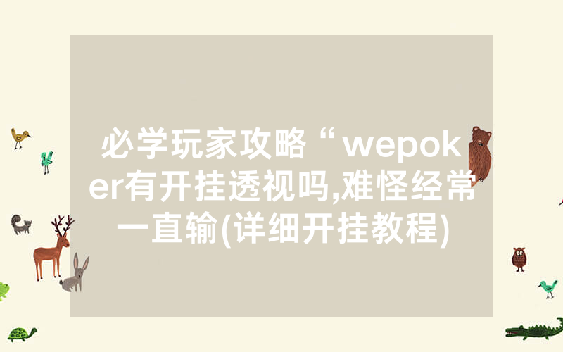 必学玩家攻略“wepoker有开挂透视吗,难怪经常一直输(详细开挂教程)