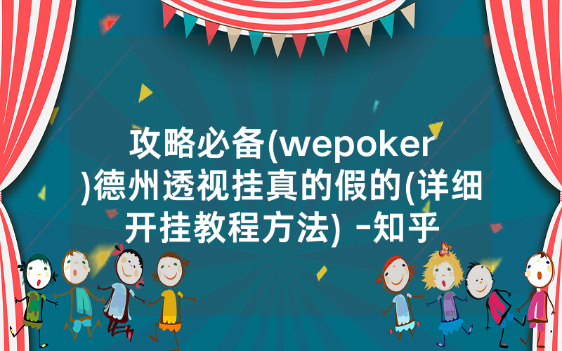 攻略必备(wepoker)德州透视挂真的假的(详细开挂教程方法) -知乎