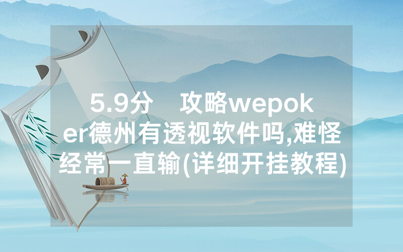 5.9分鐘攻略wepoker德州有透视软件吗,难怪经常一直输(详细开挂教程)