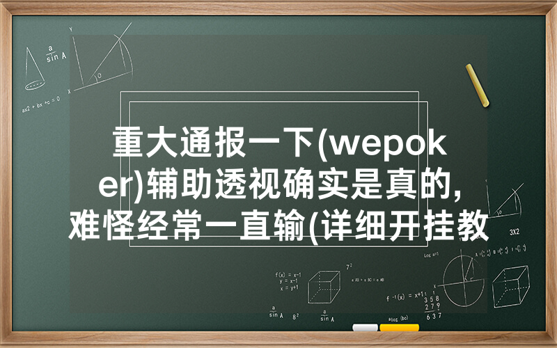 重大通报一下(wepoker)辅助透视确实是真的,难怪经常一直输(详细开挂教程)