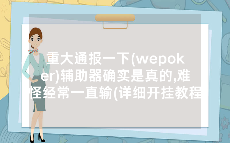 重大通报一下(wepoker)辅助器确实是真的,难怪经常一直输(详细开挂教程)