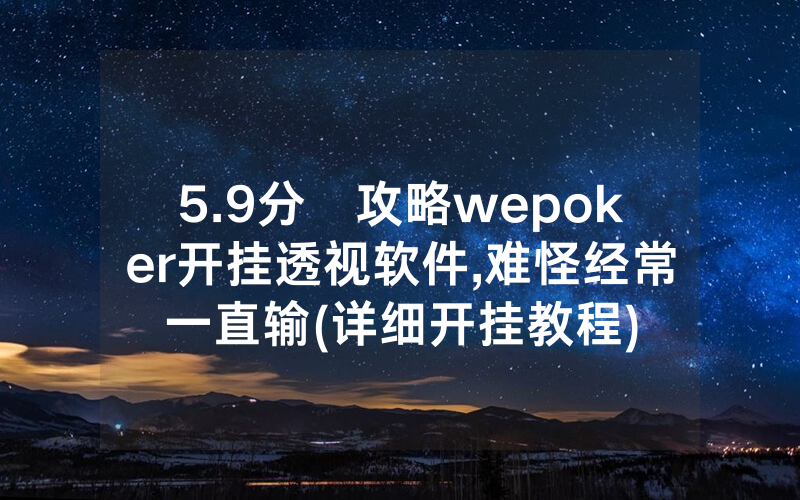5.9分鐘攻略wepoker开挂透视软件,难怪经常一直输(详细开挂教程)