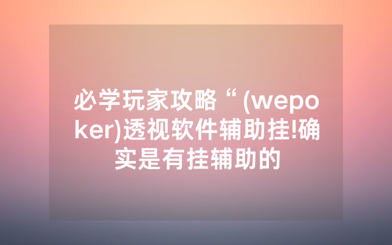 必学玩家攻略“(wepoker)透视软件辅助挂!确实是有挂辅助的