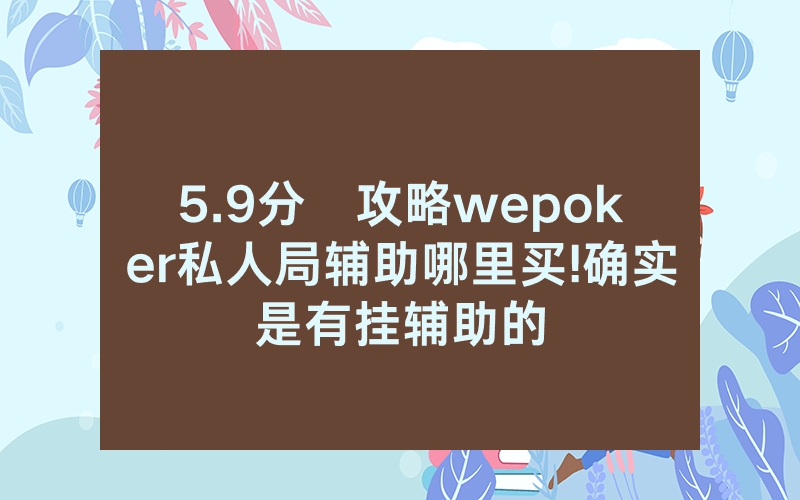 5.9分鐘攻略wepoker私人局辅助哪里买!确实是有挂辅助的