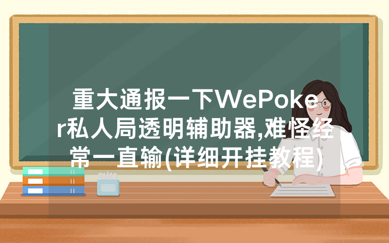 重大通报一下WePoker私人局透明辅助器,难怪经常一直输(详细开挂教程)