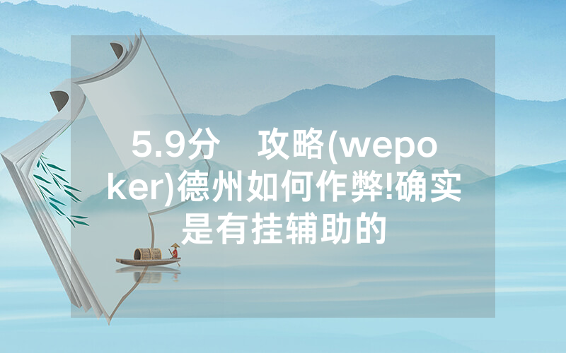 5.9分鐘攻略(wepoker)德州如何作弊!确实是有挂辅助的