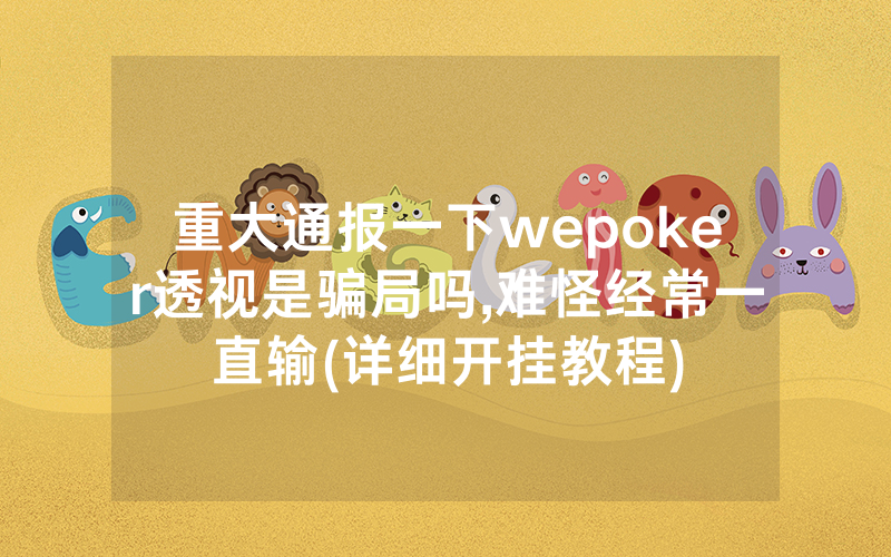 重大通报一下wepoker透视是骗局吗,难怪经常一直输(详细开挂教程)