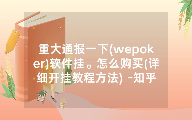 重大通报一下(wepoker)软件挂。怎么购买(详细开挂教程方法) -知乎