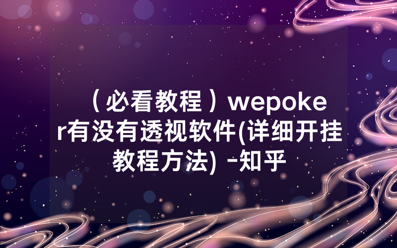 （必看教程）wepoker有没有透视软件(详细开挂教程方法) -知乎