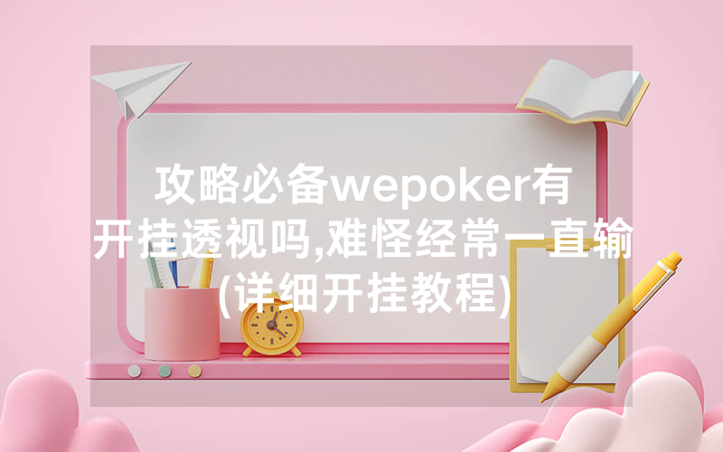 攻略必备wepoker有开挂透视吗,难怪经常一直输(详细开挂教程)