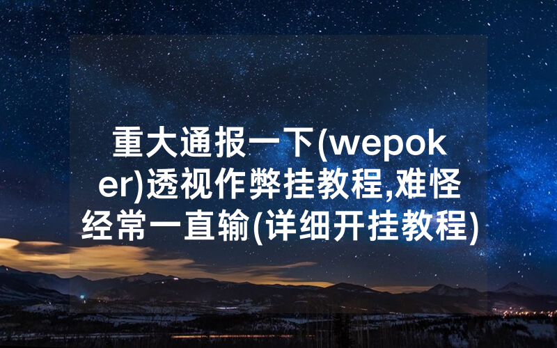 重大通报一下(wepoker)透视作弊挂教程,难怪经常一直输(详细开挂教程)