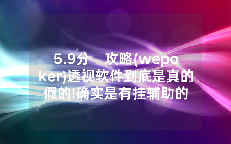 5.9分鐘攻略(wepoker)透视软件到底是真的假的!确实是有挂辅助的
