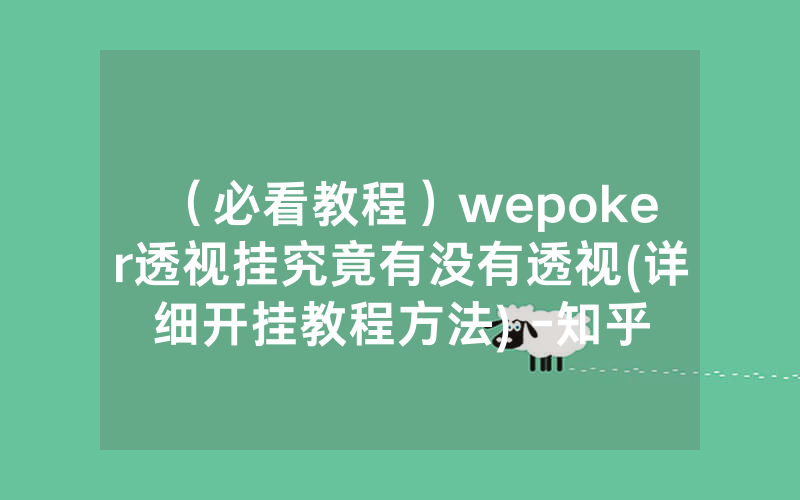 （必看教程）wepoker透视挂究竟有没有透视(详细开挂教程方法) -知乎