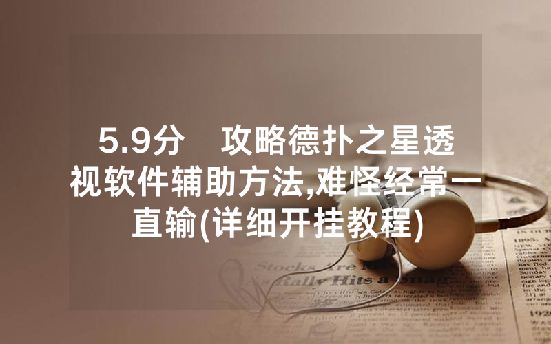 5.9分鐘攻略德扑之星透视软件辅助方法,难怪经常一直输(详细开挂教程)