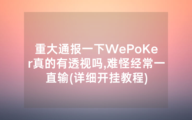 重大通报一下WePoKer真的有透视吗,难怪经常一直输(详细开挂教程)