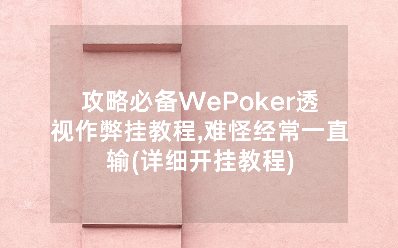 攻略必备WePoker透视作弊挂教程,难怪经常一直输(详细开挂教程)