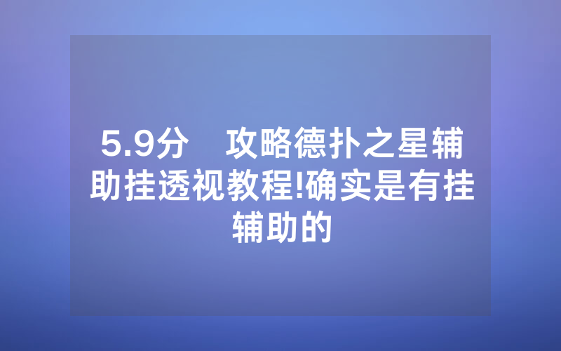 5.9分鐘攻略德扑之星辅助挂透视教程	!确实是有挂辅助的