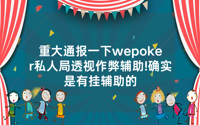 重大通报一下wepoker私人局透视作弊辅助!确实是有挂辅助的