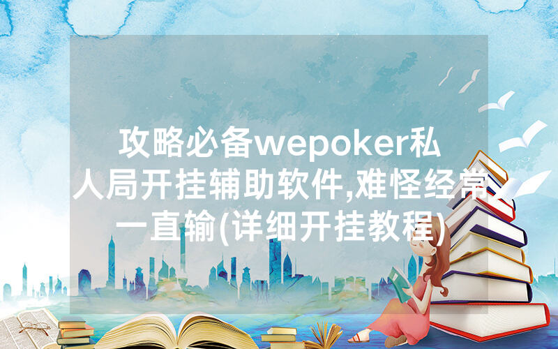 攻略必备wepoker私人局开挂辅助软件,难怪经常一直输(详细开挂教程)