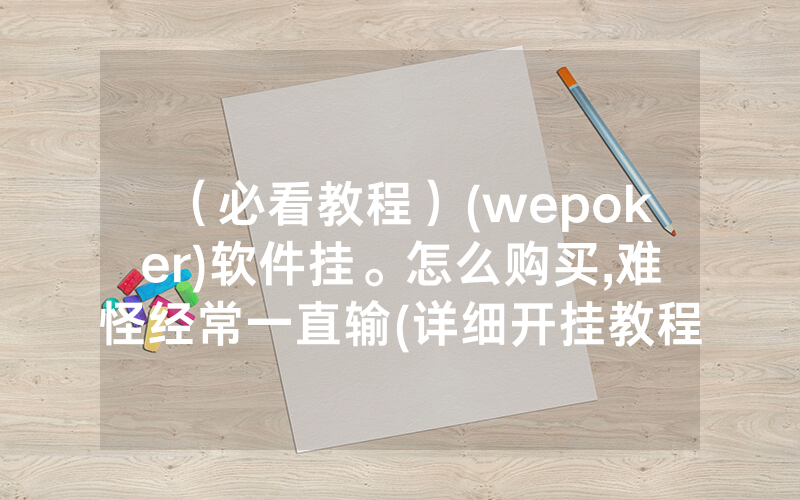 （必看教程）(wepoker)软件挂。怎么购买,难怪经常一直输(详细开挂教程)