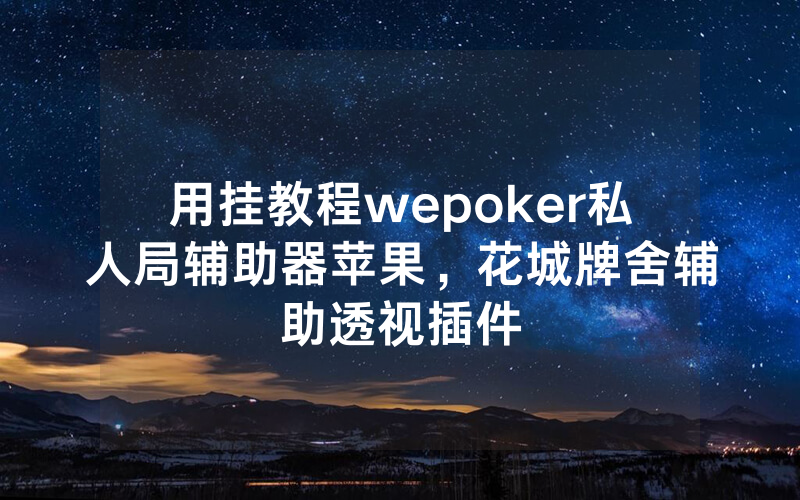用挂教程wepoker私人局辅助器苹果，花城牌舍辅助透视插件