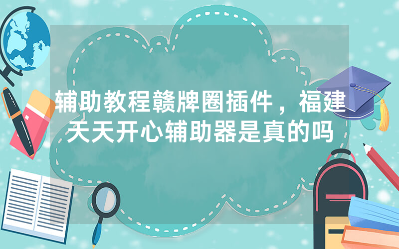 辅助教程赣牌圈插件，福建天天开心辅助器是真的吗