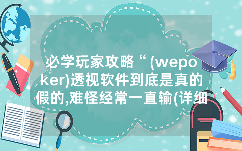 必学玩家攻略“(wepoker)透视软件到底是真的假的,难怪经常一直输(详细开挂教程)
