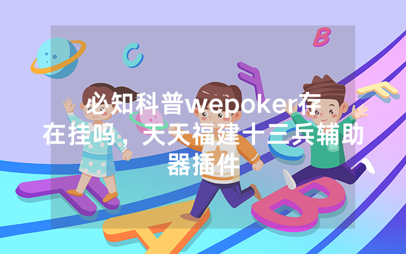 必知科普wepoker存在挂吗，天天福建十三兵辅助器插件